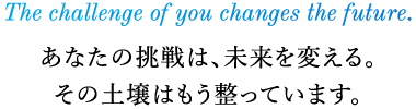 あなたの挑戦は未来を変える｡その土壌はもう整っています｡