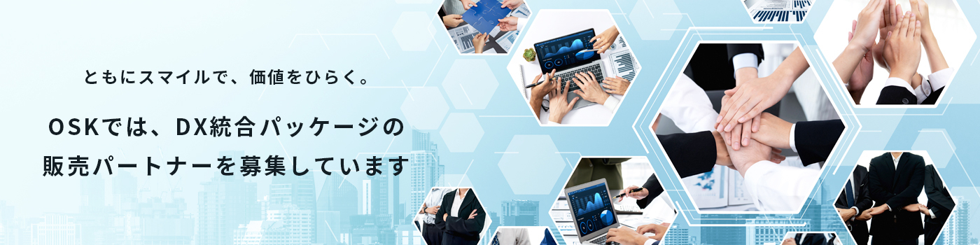 ともにスマイルで、価値をひらく。OSKでは、DX統合パッケージの販売パートナーを募集しています