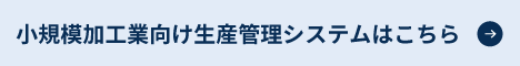 小規模加工業向け生産管理システムはこちら