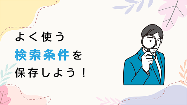 よく使う検索条件を保存しよう！